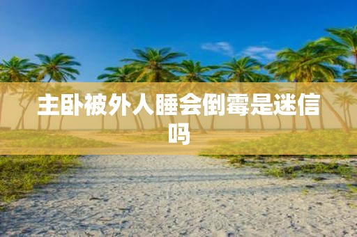 主卧被外人睡会倒霉是迷信吗
