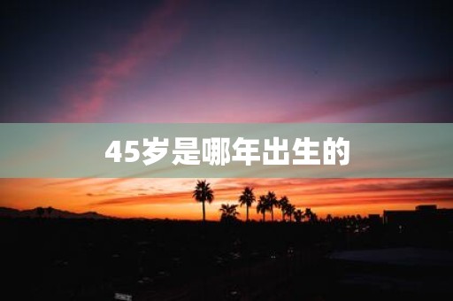 45岁是哪年出生的