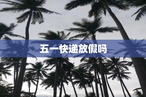 五一快递放假吗