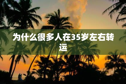 为什么很多人在35岁左右转运