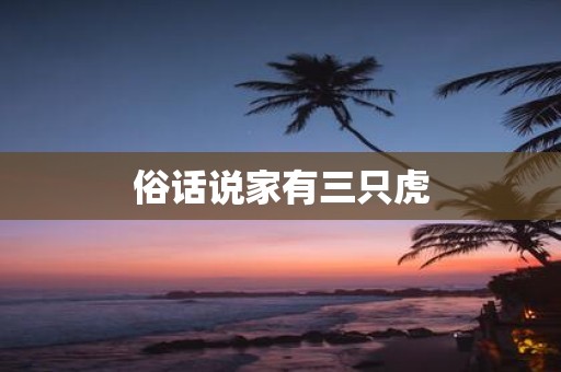 俗话说家有三只虎