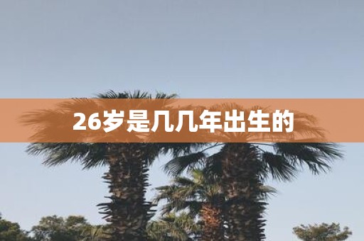 26岁是几几年出生的