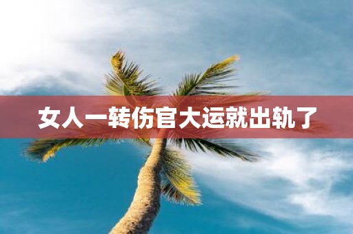 女人一转伤官大运就出轨了