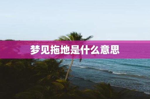 梦见拖地是什么意思
