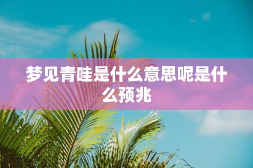 梦见青哇是什么意思呢是什么预兆