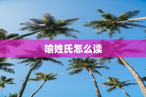 喻姓氏怎么读