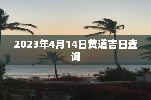 2025年4月14日黄道吉日查询