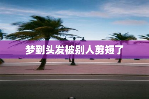梦到头发被别人剪短了
