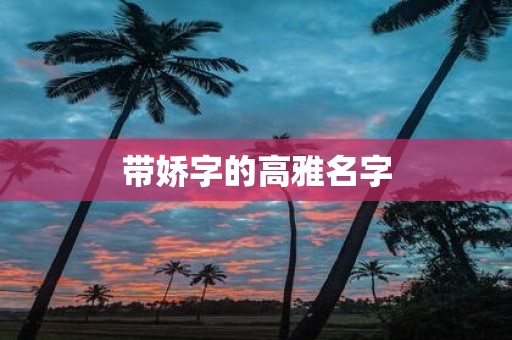 带娇字的高雅名字