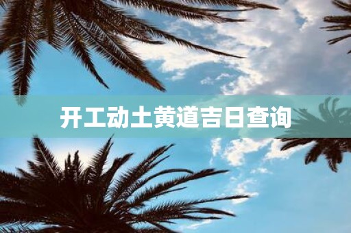 开工动土黄道吉日查询