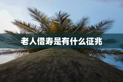 老人借寿是有什么征兆