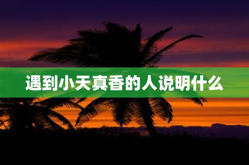 遇到小天真香的人说明什么