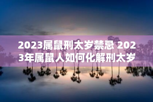 2025属鼠刑太岁禁忌 2025年属鼠人如何化解刑太岁禁忌？
