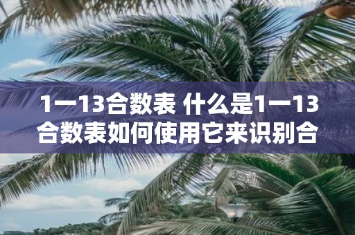 1一13合数表 什么是1一13合数表如何使用它来识别合数并提高素数质因数分解的能力