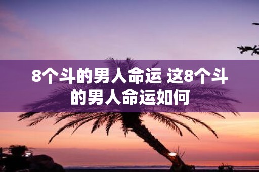 8个斗的男人命运 这8个斗的男人命运如何