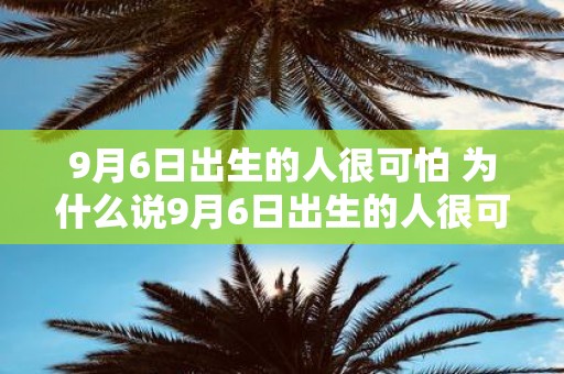 9月6日出生的人很可怕 为什么说9月6日出生的人很可怕