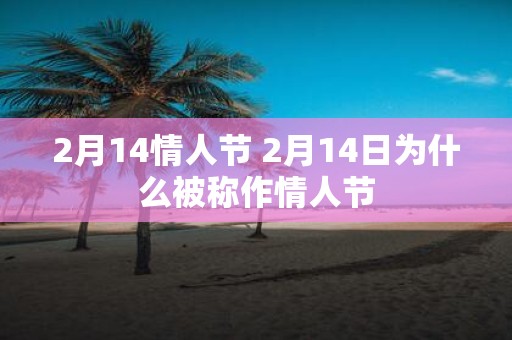 2月14情人节 2月14日为什么被称作情人节