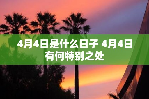 4月4日是什么日子 4月4日有何特别之处