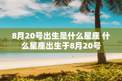 8月20号出生是什么星座 什么星座出生于8月20号