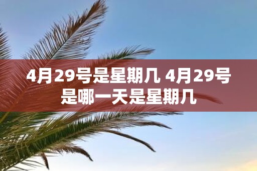 4月29号是星期几 4月29号是哪一天是星期几