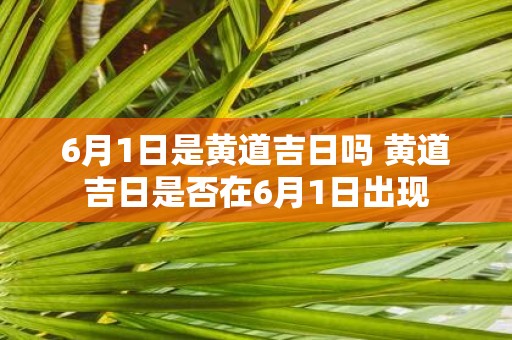 6月1日是黄道吉日吗 黄道吉日是否在6月1日出现