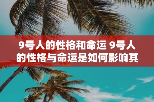 9号人的性格和命运 9号人的性格与命运是如何影响其行为和人生轨迹的