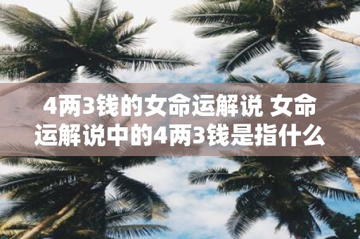 4两3钱的女命运解说 女命运解说中的4两3钱是指什么