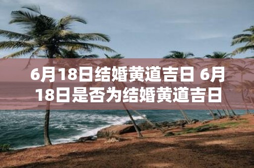 6月18日结婚黄道吉日 6月18日是否为结婚黄道吉日