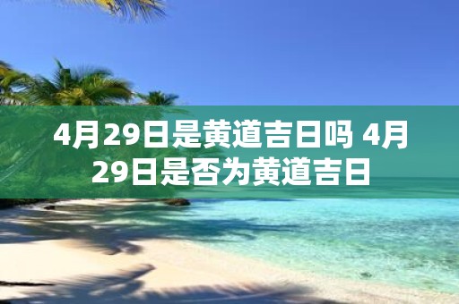 4月29日是黄道吉日吗 4月29日是否为黄道吉日