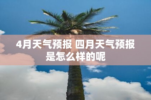 4月天气预报 四月天气预报是怎么样的呢