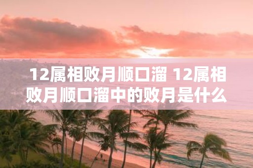 12属相败月顺口溜 12属相败月顺口溜中的败月是什么意思