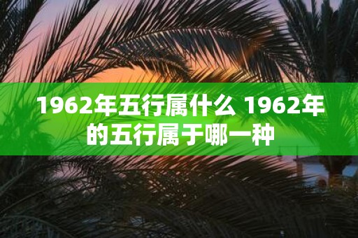 1962年五行属什么 1962年的五行属于哪一种