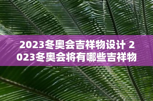 2025冬奥会吉祥物设计 2025冬奥会将有哪些吉祥物被设计出来