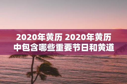 2020年黄历 2020年黄历中包含哪些重要节日和黄道吉日