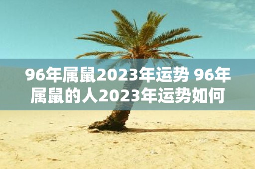 96年属鼠2025年运势 96年属鼠的人2025年运势如何