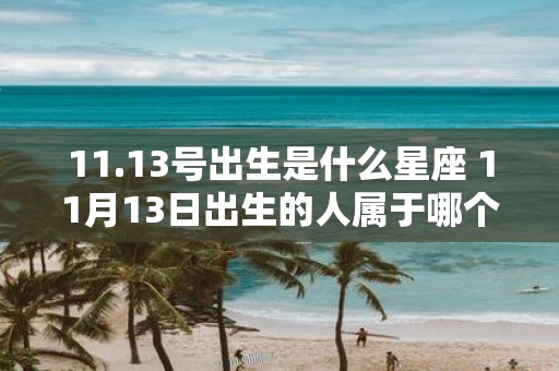 11.13号出生是什么星座 11月13日出生的人属于哪个星座