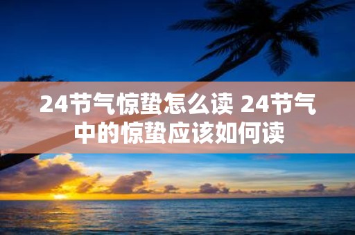 24节气惊蛰怎么读 24节气中的惊蛰应该如何读