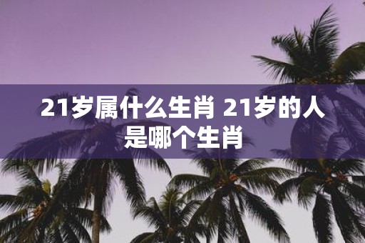 21岁属什么生肖 21岁的人是哪个生肖