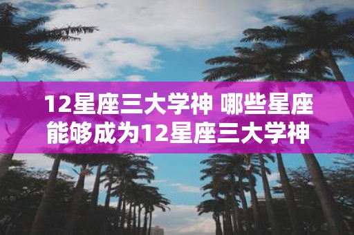 12星座三大学神 哪些星座能够成为12星座三大学神