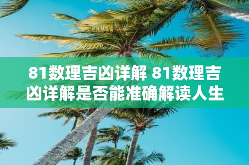 81数理吉凶详解 81数理吉凶详解是否能准确解读人生预测未来