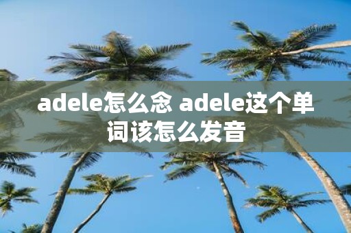 adele怎么念 adele这个单词该怎么发音
