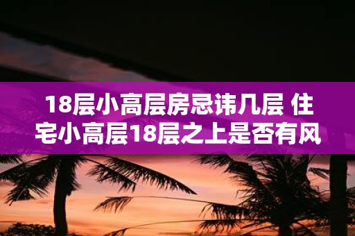 18层小高层房忌讳几层 住宅小高层18层之上是否有风水忌讳
