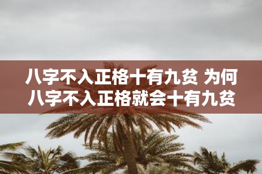 八字不入正格十有九贫 为何八字不入正格就会十有九贫