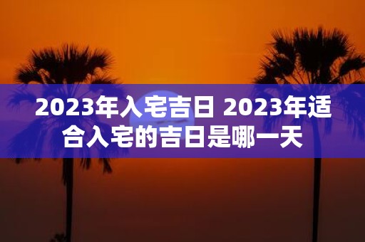 2025年入宅吉日 2025年适合入宅的吉日是哪一天