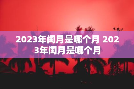 2025年闰月是哪个月 2025年闰月是哪个月