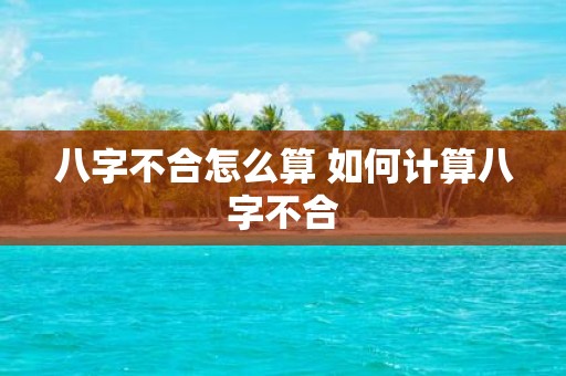 八字不合怎么算 如何计算八字不合