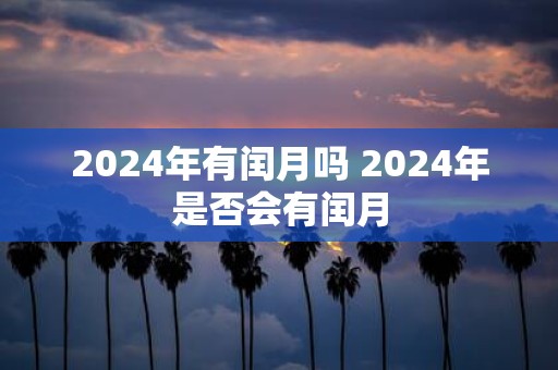 2025年有闰月吗 2025年是否会有闰月