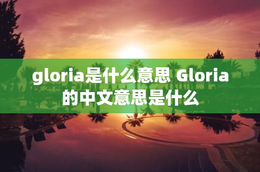 gloria是什么意思 Gloria的中文意思是什么