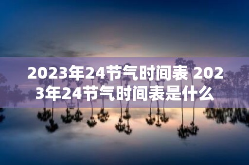 2025年24节气时间表 2025年24节气时间表是什么
