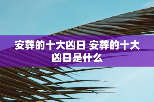安葬的十大凶日 安葬的十大凶日是什么